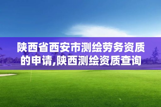 陕西省西安市测绘劳务资质的申请,陕西测绘资质查询