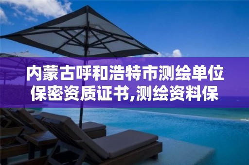 内蒙古呼和浩特市测绘单位保密资质证书,测绘资料保密等级。