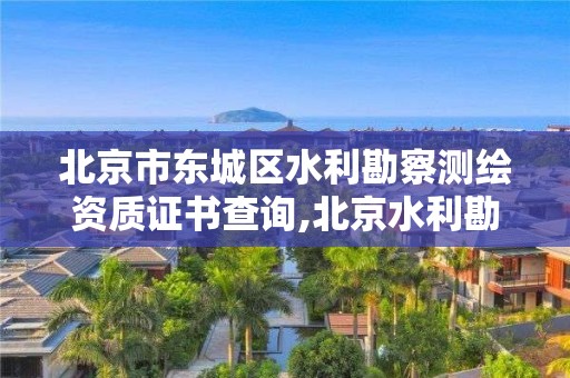 北京市东城区水利勘察测绘资质证书查询,北京水利勘测设计院。