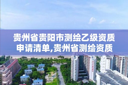 贵州省贵阳市测绘乙级资质申请清单,贵州省测绘资质管理条例