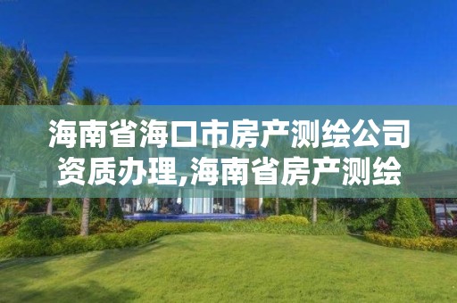 海南省海口市房产测绘公司资质办理,海南省房产测绘收费标准