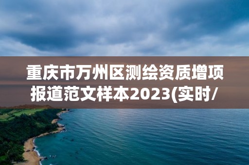 重庆市万州区测绘资质增项报道范文样本2023(实时/更新中)