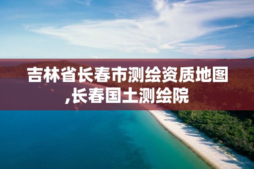 吉林省长春市测绘资质地图,长春国土测绘院