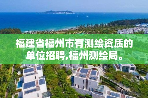 福建省福州市有测绘资质的单位招聘,福州测绘局。