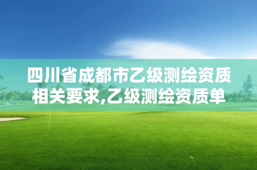 四川省成都市乙级测绘资质相关要求,乙级测绘资质单位名录