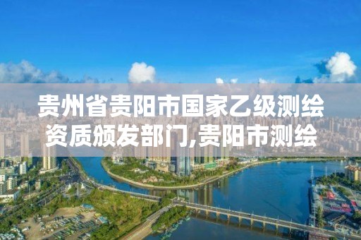 贵州省贵阳市国家乙级测绘资质颁发部门,贵阳市测绘公司