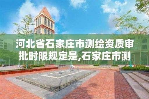 河北省石家庄市测绘资质审批时限规定是,石家庄市测绘公司招聘