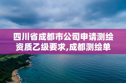 四川省成都市公司申请测绘资质乙级要求,成都测绘单位集中在哪些地方