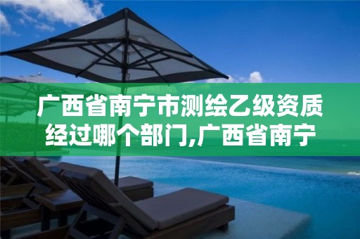 广西省南宁市测绘乙级资质经过哪个部门,广西省南宁市测绘乙级资质经过哪个部门批准 广西省南宁市测绘乙级资质经过哪个部门,广西省南宁市测绘乙级资质经过哪个部门批准