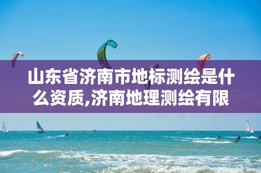 山东省济南市地标测绘是什么资质,济南地理测绘有限公司