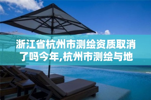 浙江省杭州市测绘资质取消了吗今年,杭州市测绘与地理信息行业协会。