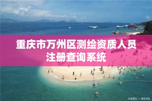 重庆市万州区测绘资质人员注册查询系统