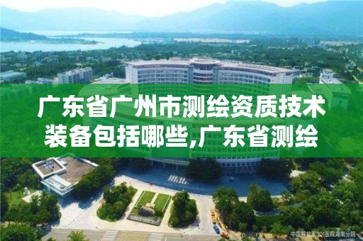 广东省广州市测绘资质技术装备包括哪些,广东省测绘资质办理流程。