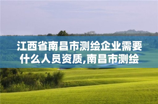 江西省南昌市测绘企业需要什么人员资质,南昌市测绘公司。