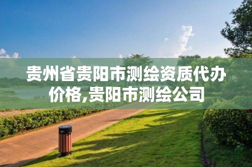 贵州省贵阳市测绘资质代办价格,贵阳市测绘公司