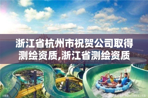 浙江省杭州市祝贺公司取得测绘资质,浙江省测绘资质申请需要什么条件