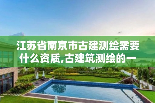 江苏省南京市古建测绘需要什么资质,古建筑测绘的一般流程是什么。