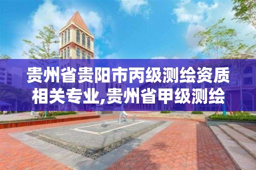 贵州省贵阳市丙级测绘资质相关专业,贵州省甲级测绘资质单位