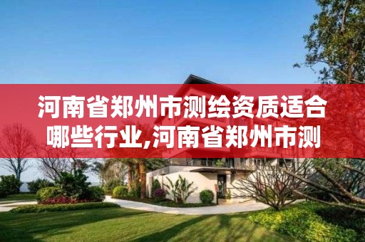 河南省郑州市测绘资质适合哪些行业,河南省郑州市测绘学校