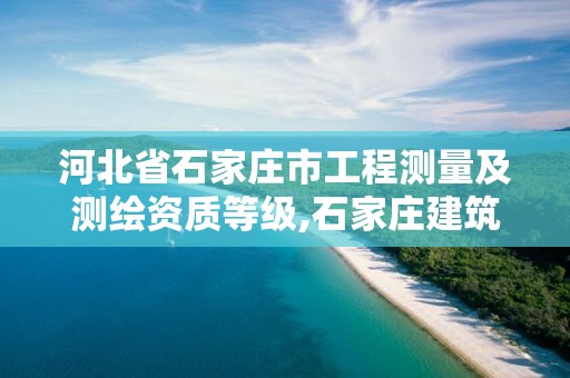 河北省石家庄市工程测量及测绘资质等级,石家庄建筑工程测量。