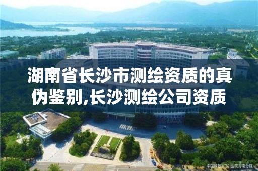 湖南省长沙市测绘资质的真伪鉴别,长沙测绘公司资质有哪家