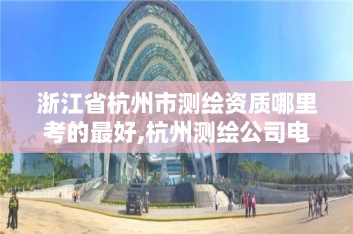 浙江省杭州市测绘资质哪里考的最好,杭州测绘公司电话。