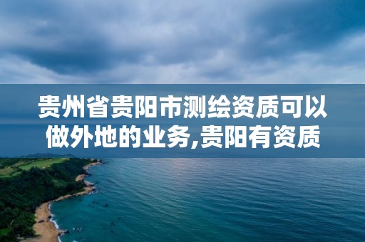 贵州省贵阳市测绘资质可以做外地的业务,贵阳有资质的测绘公司。