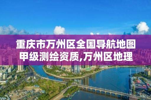 重庆市万州区全国导航地图甲级测绘资质,万州区地理信息中心