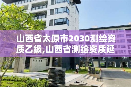 山西省太原市2030测绘资质乙级,山西省测绘资质延期公告