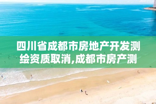 四川省成都市房地产开发测绘资质取消,成都市房产测绘名录库及信用考评结果公示