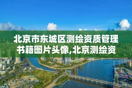 北京市东城区测绘资质管理书籍图片头像,北京测绘资质查询