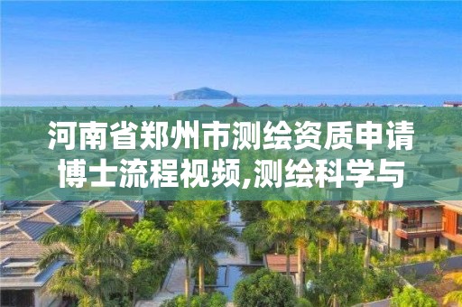 河南省郑州市测绘资质申请博士流程视频,测绘科学与技术博士点申请