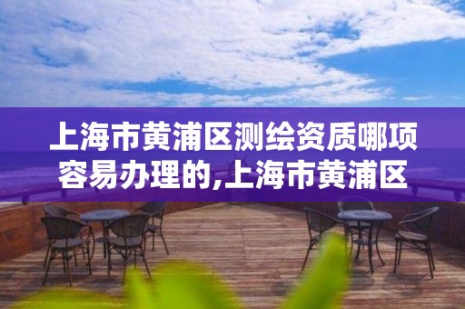 上海市黄浦区测绘资质哪项容易办理的,上海市黄浦区测绘中心