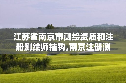 江苏省南京市测绘资质和注册测绘师挂钩,南京注册测绘师招聘