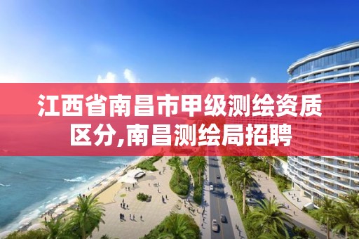 江西省南昌市甲级测绘资质区分,南昌测绘局招聘