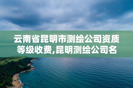 云南省昆明市测绘公司资质等级收费,昆明测绘公司名单。