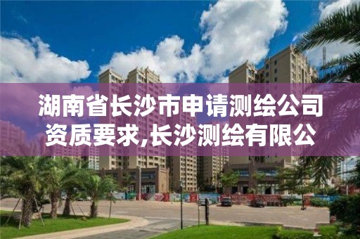 湖南省长沙市申请测绘公司资质要求,长沙测绘有限公司怎么样。