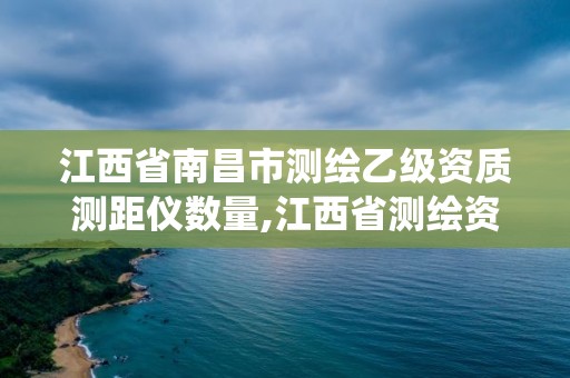 江西省南昌市测绘乙级资质测距仪数量,江西省测绘资质管理系统。