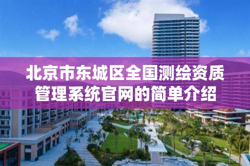 北京市东城区全国测绘资质管理系统官网的简单介绍