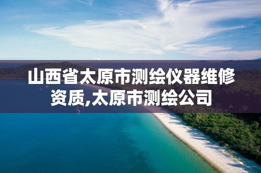 山西省太原市测绘仪器维修资质,太原市测绘公司