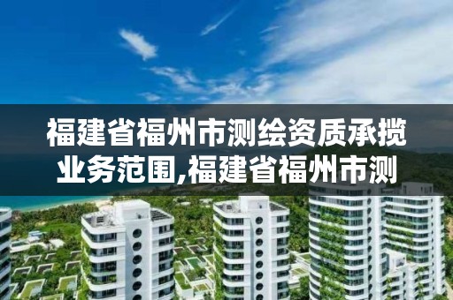 福建省福州市测绘资质承揽业务范围,福建省福州市测绘资质承揽业务范围是什么