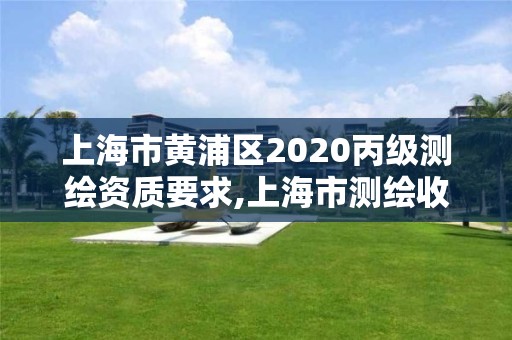 上海市黄浦区2020丙级测绘资质要求,上海市测绘收费标准