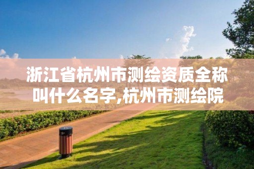 浙江省杭州市测绘资质全称叫什么名字,杭州市测绘院。