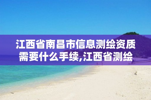 江西省南昌市信息测绘资质需要什么手续,江西省测绘资质单位公示名单。