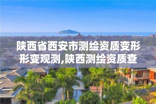 陕西省西安市测绘资质变形形变观测,陕西测绘资质查询