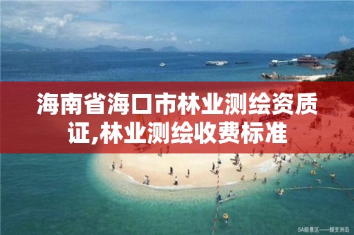 海南省海口市林业测绘资质证,林业测绘收费标准