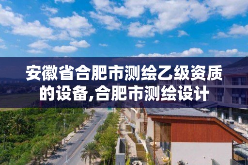 安徽省合肥市测绘乙级资质的设备,合肥市测绘设计