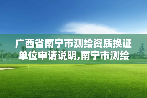 广西省南宁市测绘资质换证单位申请说明,南宁市测绘公司。