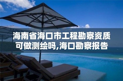 海南省海口市工程勘察资质可做测绘吗,海口勘察报告。