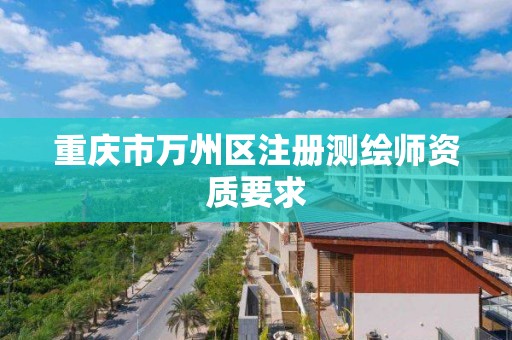 重庆市万州区注册测绘师资质要求